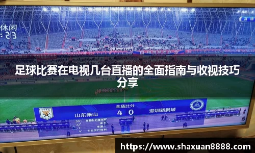 足球比赛在电视几台直播的全面指南与收视技巧分享