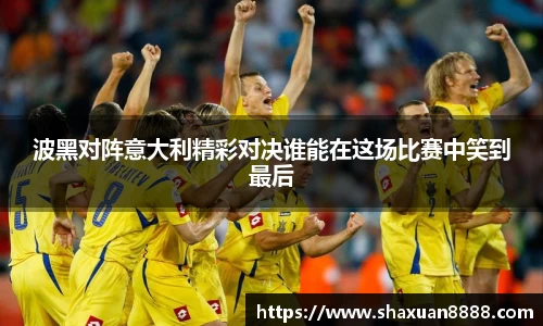 波黑对阵意大利精彩对决谁能在这场比赛中笑到最后
