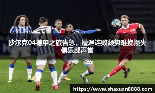 沙尔克04德甲之旅告急，遭遇连败颓势难挽损失俱乐部声誉